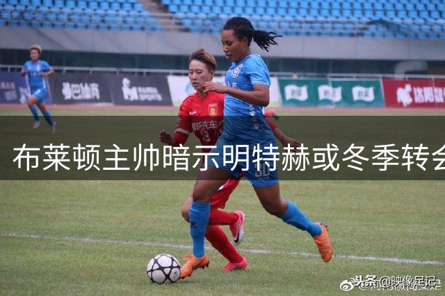 布莱顿主帅暗示明特赫或冬季转会利物浦